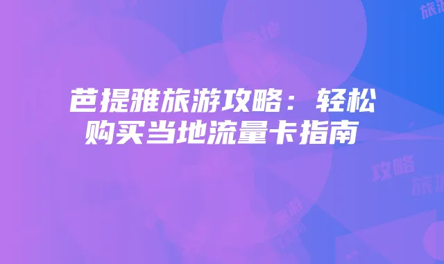 芭提雅旅游攻略:轻松购买当地流量卡指南
