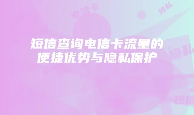 短信查询电信卡流量的便捷优势与隐私保护