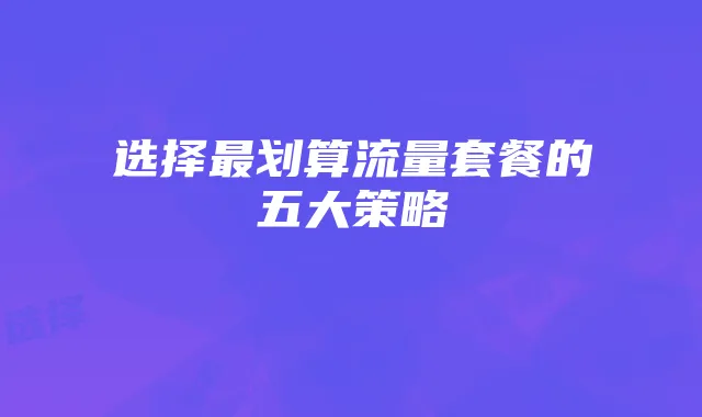 选择最划算流量套餐的五大策略