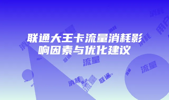 联通大王卡流量消耗影响因素与优化建议