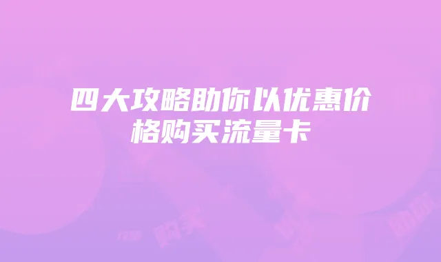 四大攻略助你以优惠价格购买流量卡