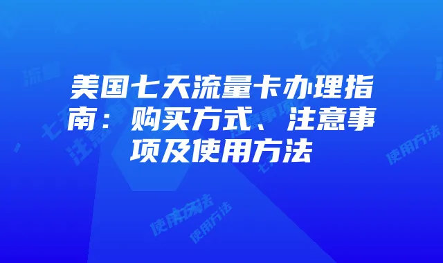 美国七天流量卡办理指南：购买方式、注意事项及使用方法