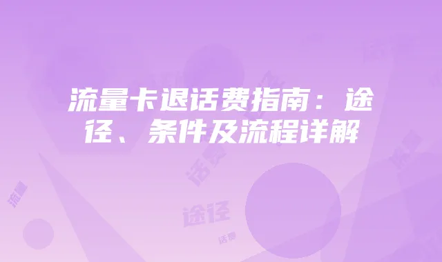 流量卡退话费指南：途径、条件及流程详解