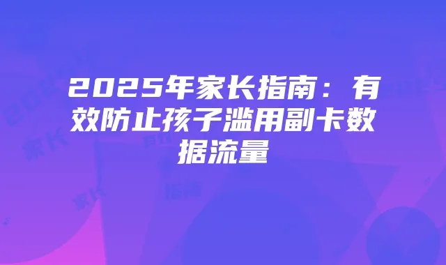 2025年家长指南：有效防止孩子滥用副卡数据流量