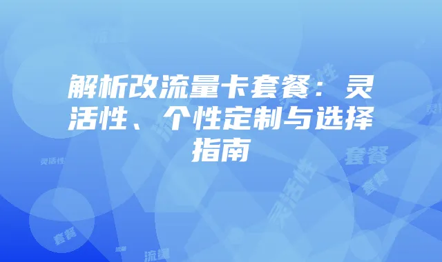 解析改流量卡套餐:灵活性、个性定制与选择指南