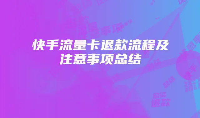 快手流量卡退款流程及注意事项总结