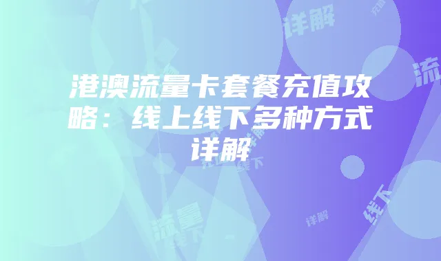 港澳流量卡套餐充值攻略：线上线下多种方式详解