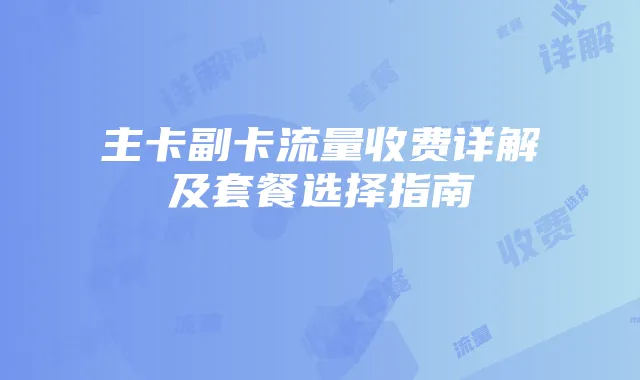 主卡副卡流量收费详解及套餐选择指南