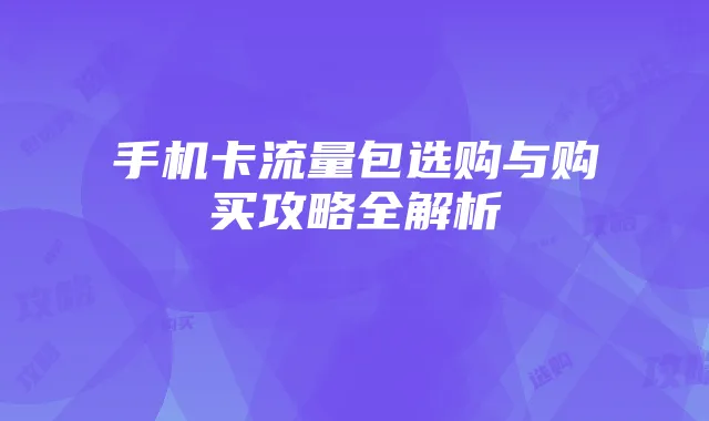 手机卡流量包选购与购买攻略全解析