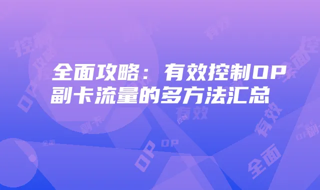 全面攻略:有效控制OP副卡流量的多方法汇总
