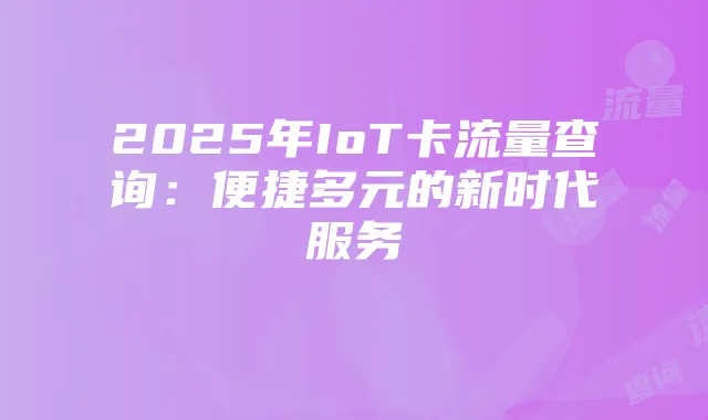 2025年IoT卡流量查询:便捷多元的新时代服务