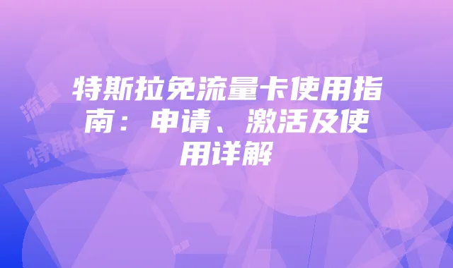 特斯拉免流量卡使用指南:申请、激活及使用详解