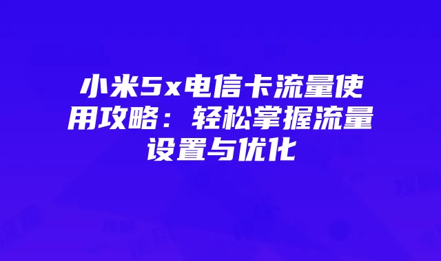 小米5x电信卡流量使用攻略:轻松掌握流量设置与优化