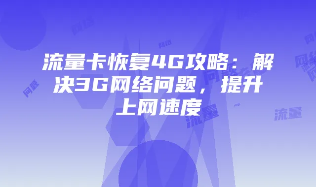 流量卡恢复4G攻略:解决3G网络问题,提升上网速度