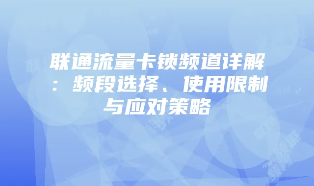 联通流量卡锁频道详解:频段选择、使用限制与应对策略