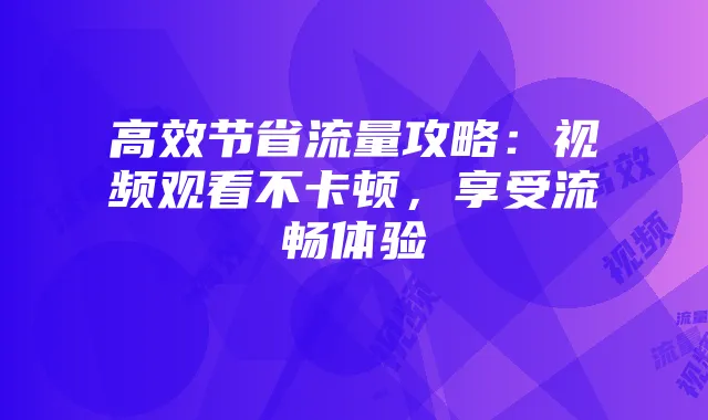 高效节省流量攻略:视频观看不卡顿,享受流畅体验