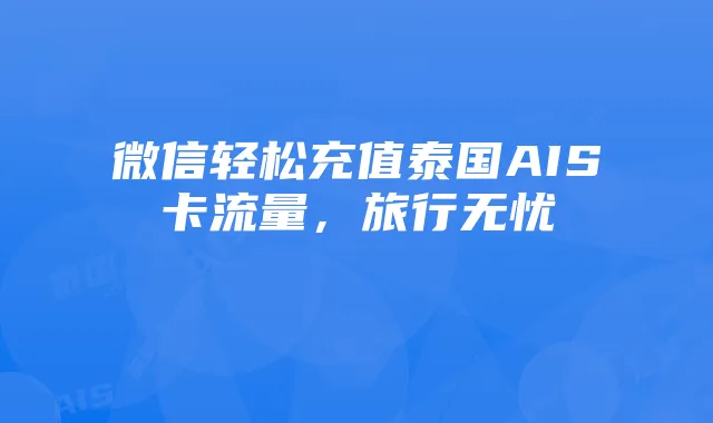 微信轻松充值泰国AIS卡流量,旅行无忧