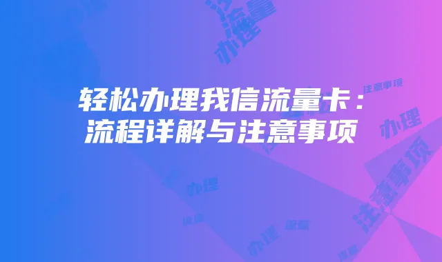 轻松办理我信流量卡:流程详解与注意事项