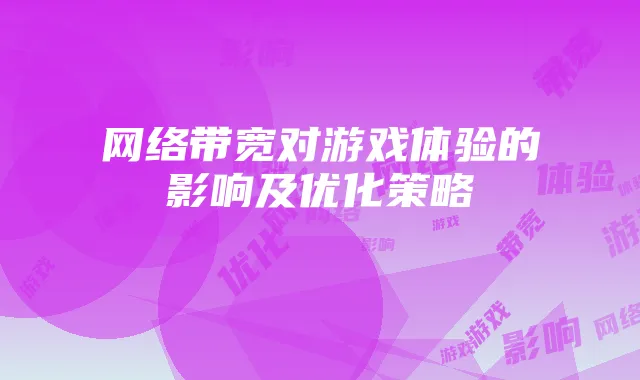 网络带宽对游戏体验的影响及优化策略