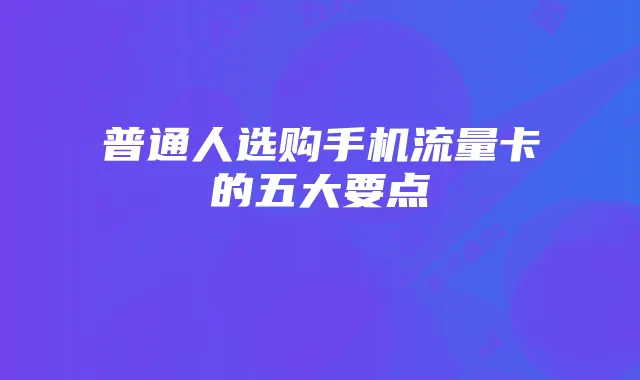 普通人选购手机流量卡的五大要点