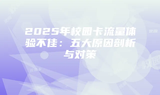 2025年校园卡流量体验不佳:五大原因剖析与对策