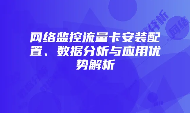 网络监控流量卡安装配置、数据分析与应用优势解析