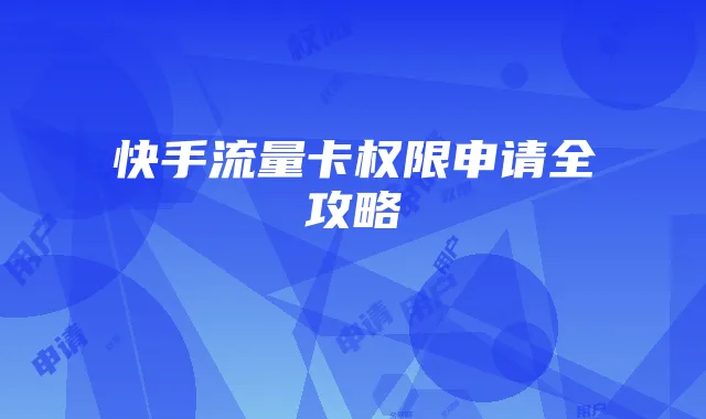 快手流量卡权限申请全攻略