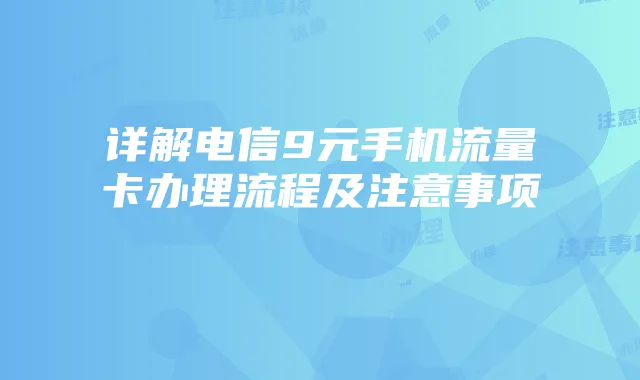 详解电信9元手机流量卡办理流程及注意事项