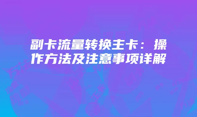 副卡流量转换主卡：操作方法及注意事项详解