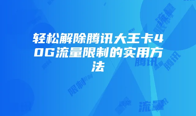 轻松解除腾讯大王卡40G流量限制的实用方法