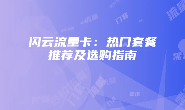 闪云流量卡:热门套餐推荐及选购指南