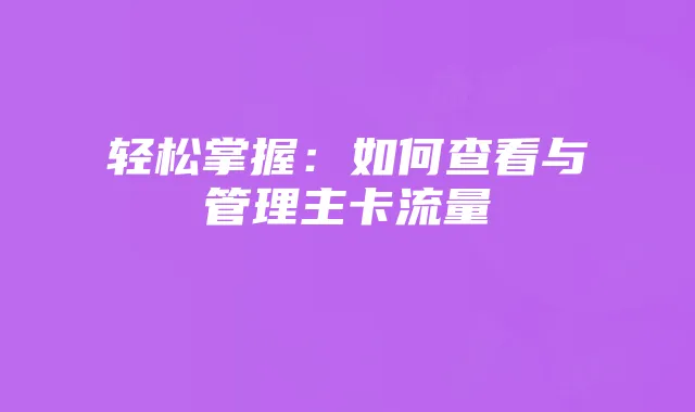 轻松掌握：如何查看与管理主卡流量