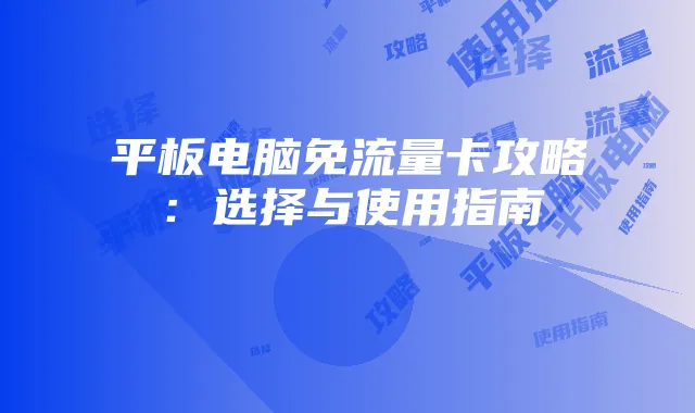 平板电脑免流量卡攻略:选择与使用指南