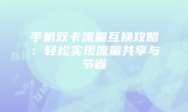手机双卡流量互换攻略：轻松实现流量共享与节省