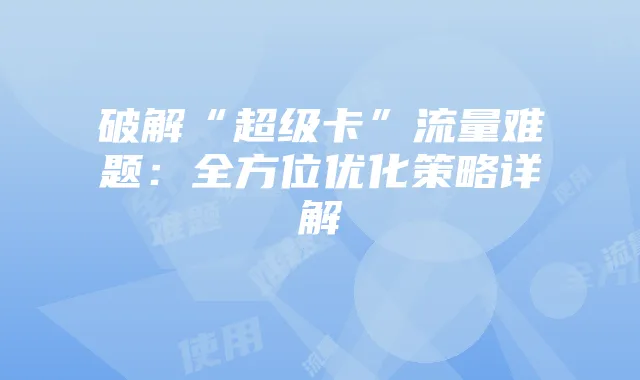 破解“超级卡”流量难题：全方位优化策略详解