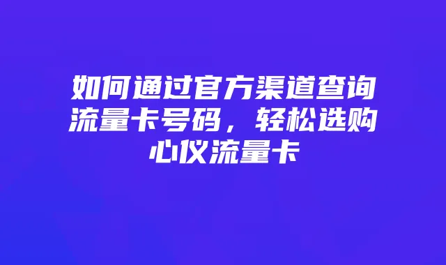 如何通过官方渠道查询流量卡号码，轻松选购心仪流量卡