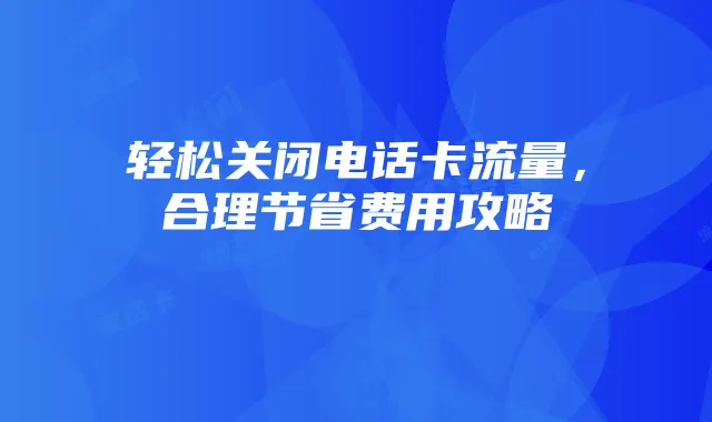 轻松关闭电话卡流量，合理节省费用攻略