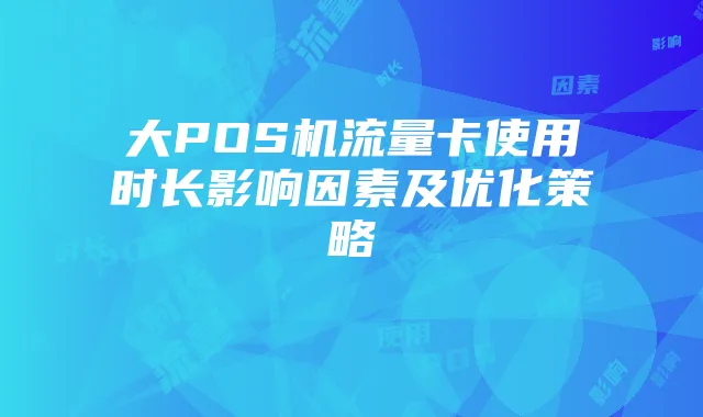 大POS机流量卡使用时长影响因素及优化策略