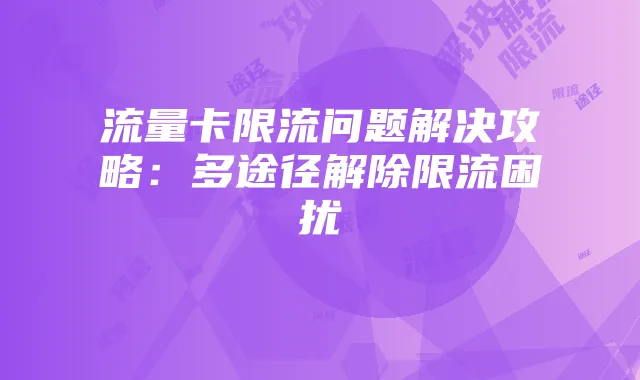 流量卡限流问题解决攻略：多途径解除限流困扰