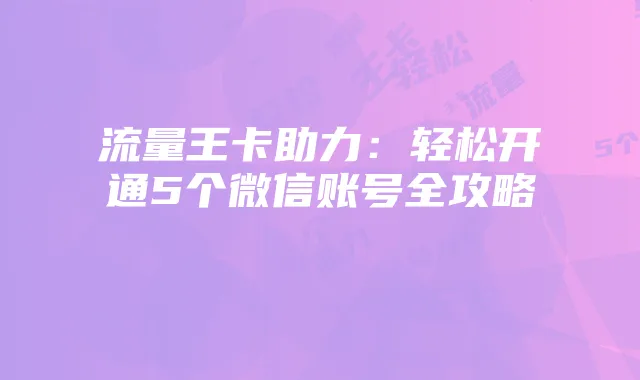 流量王卡助力：轻松开通5个微信账号全攻略