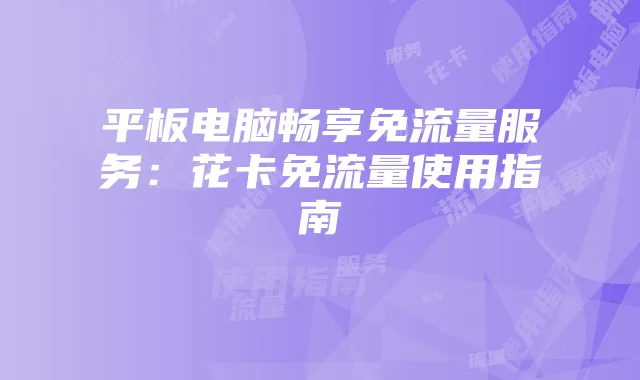 平板电脑畅享免流量服务:花卡免流量使用指南