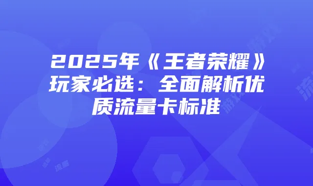2025年《王者荣耀》玩家必选:全面解析优质流量卡标准