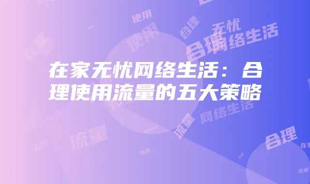 在家无忧网络生活：合理使用流量的五大策略