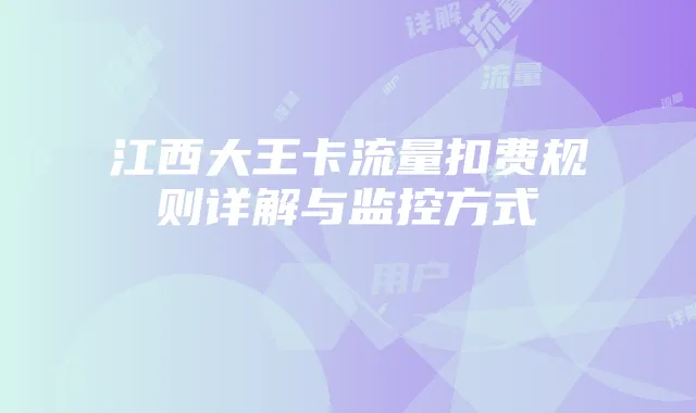 江西大王卡流量扣费规则详解与监控方式