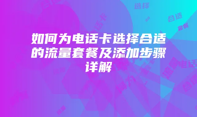 如何为电话卡选择合适的流量套餐及添加步骤详解