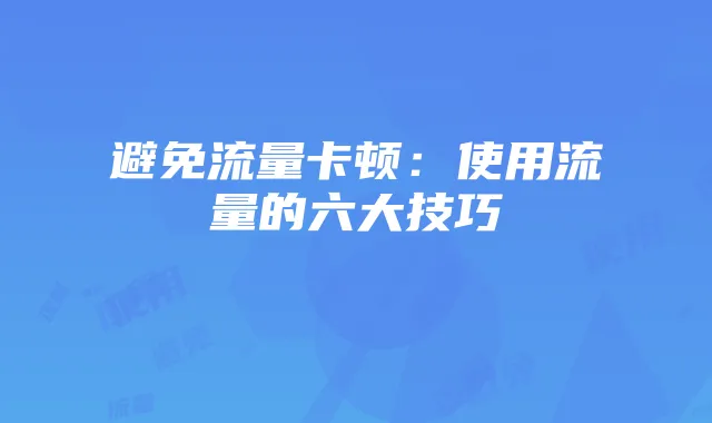 避免流量卡顿:使用流量的六大技巧