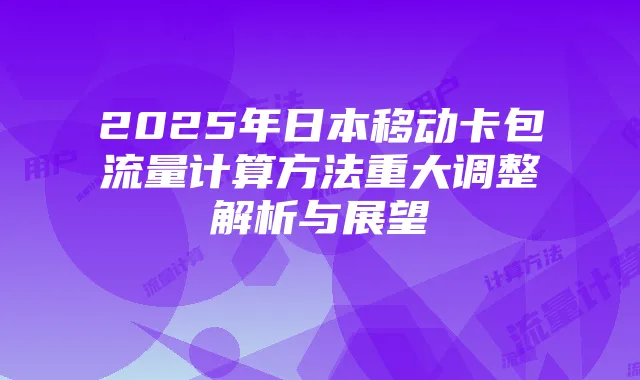 2025年日本移动卡包流量计算方法重大调整解析与展望
