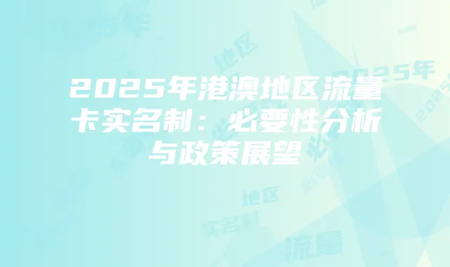 2025年港澳地区流量卡实名制:必要性分析与政策展望