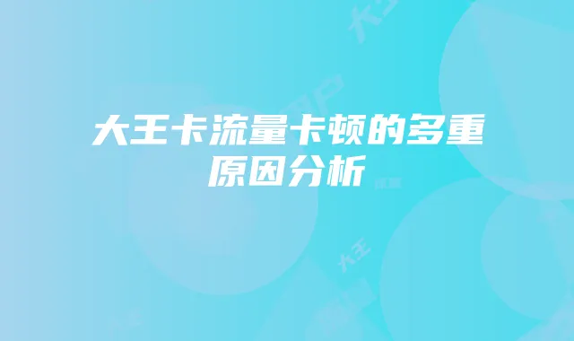 大王卡流量卡顿的多重原因分析