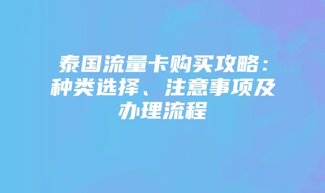 泰国流量卡购买攻略:种类选择、注意事项及办理流程